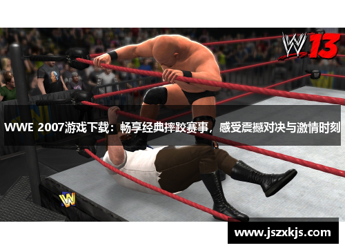 WWE 2007游戏下载：畅享经典摔跤赛事，感受震撼对决与激情时刻