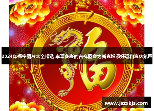 2024年福字图片大全精选 丰富多彩的吉祥图案为新春增添好运和喜庆氛围