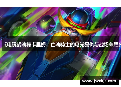 《电玩战魂赫卡里姆：亡魂骑士的电光复仇与战场荣耀》